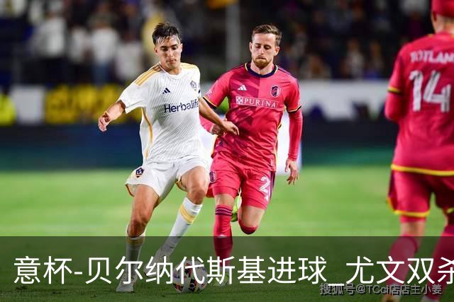 意杯-贝尔纳代斯基进球 尤文双杀佛罗伦萨进决赛