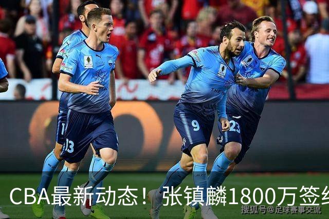 CBA最新动态！张镇麟1800万签约，范子铭离队，加盟劲旅